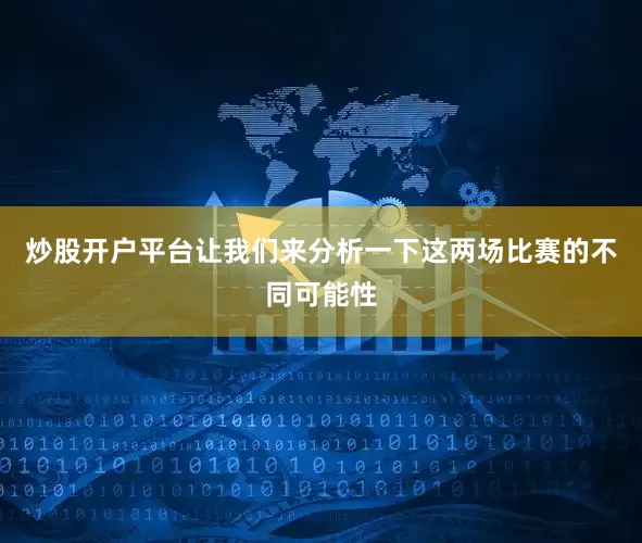 炒股开户平台让我们来分析一下这两场比赛的不同可能性