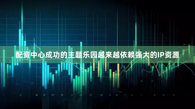 配资中心成功的主题乐园越来越依赖强大的IP资源