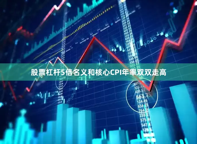 股票杠杆5倍名义和核心CPI年率双双走高