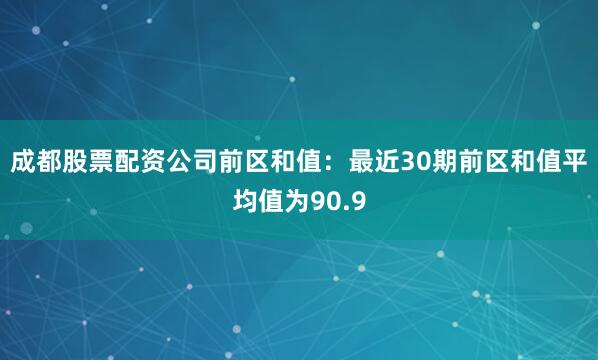成都股票配资公司　　前区和值：最近30期前区和值平均值为90.9