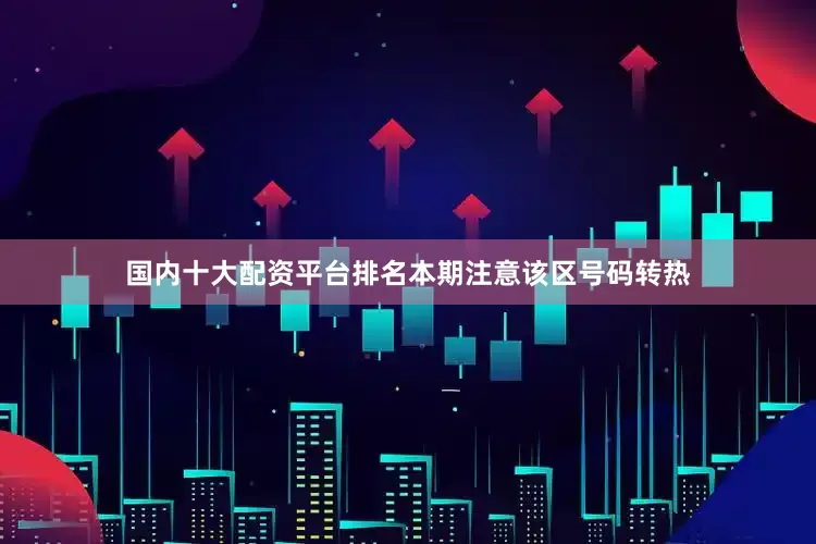 国内十大配资平台排名本期注意该区号码转热