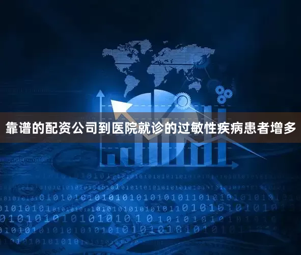 靠谱的配资公司到医院就诊的过敏性疾病患者增多