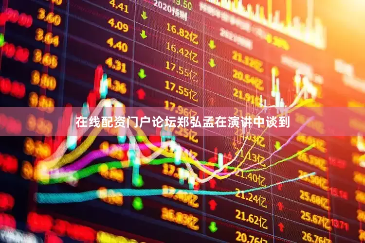 在线配资门户论坛　　郑弘孟在演讲中谈到