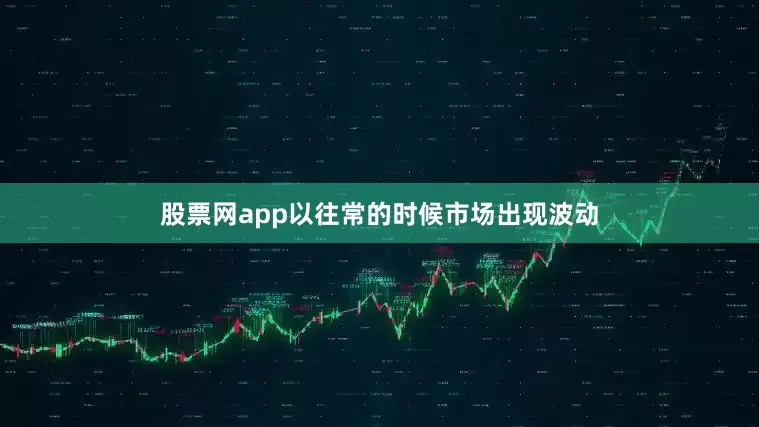 股票网app以往常的时候市场出现波动