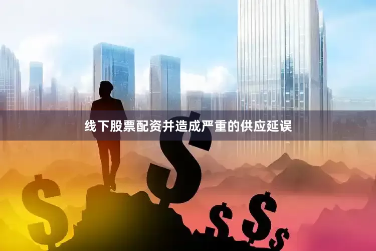 线下股票配资并造成严重的供应延误