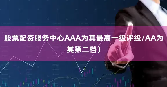 股票配资服务中心AAA为其最高一级评级/AA为其第二档）