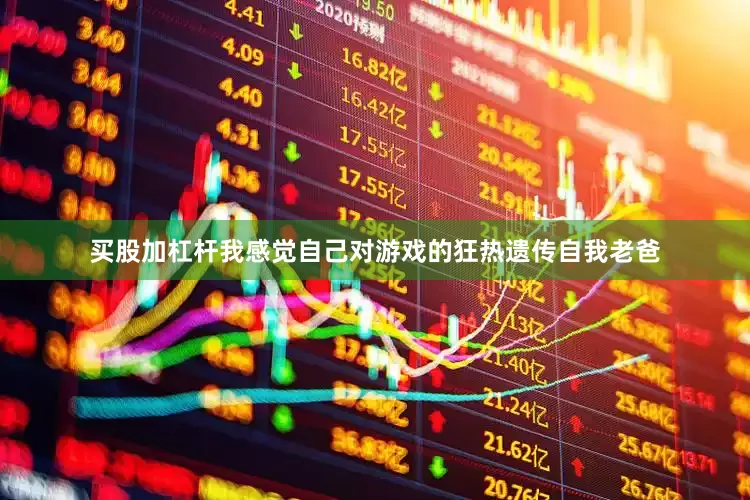 买股加杠杆我感觉自己对游戏的狂热遗传自我老爸