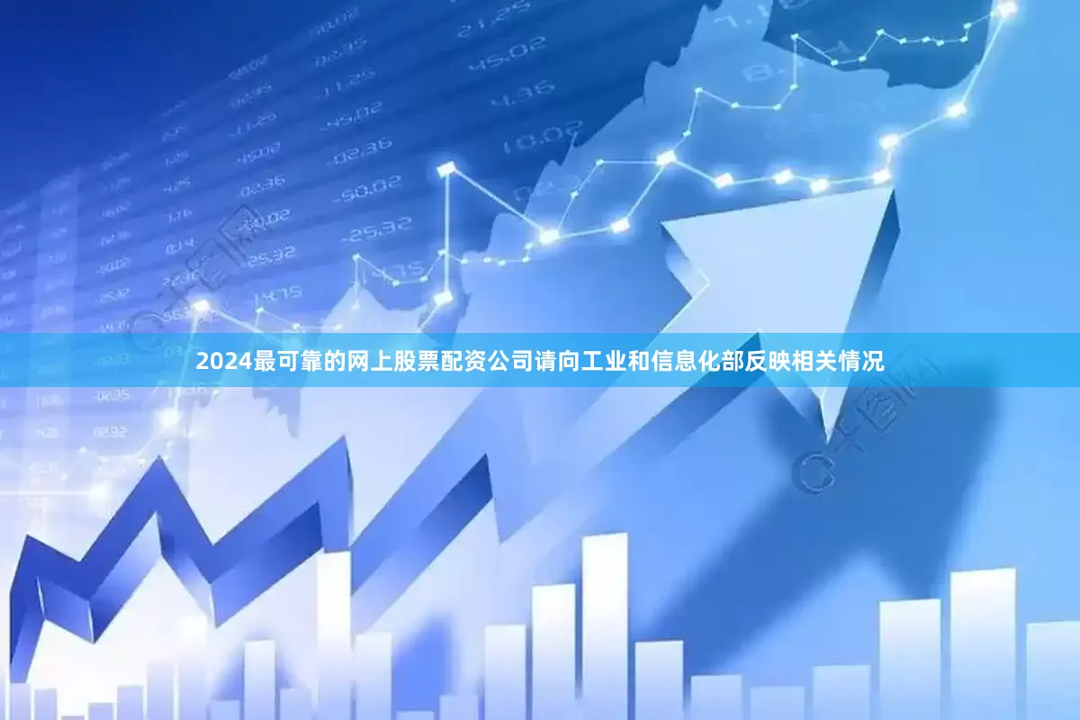 2024最可靠的网上股票配资公司请向工业和信息化部反映相关情况