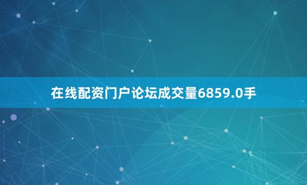 在线配资门户论坛成交量6859.0手