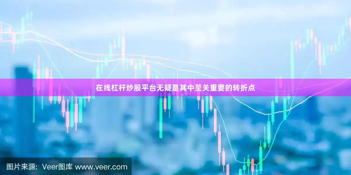 在线杠杆炒股平台无疑是其中至关重要的转折点