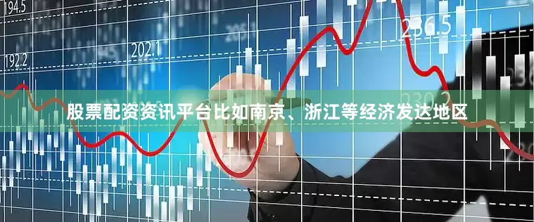 股票配资资讯平台比如南京、浙江等经济发达地区