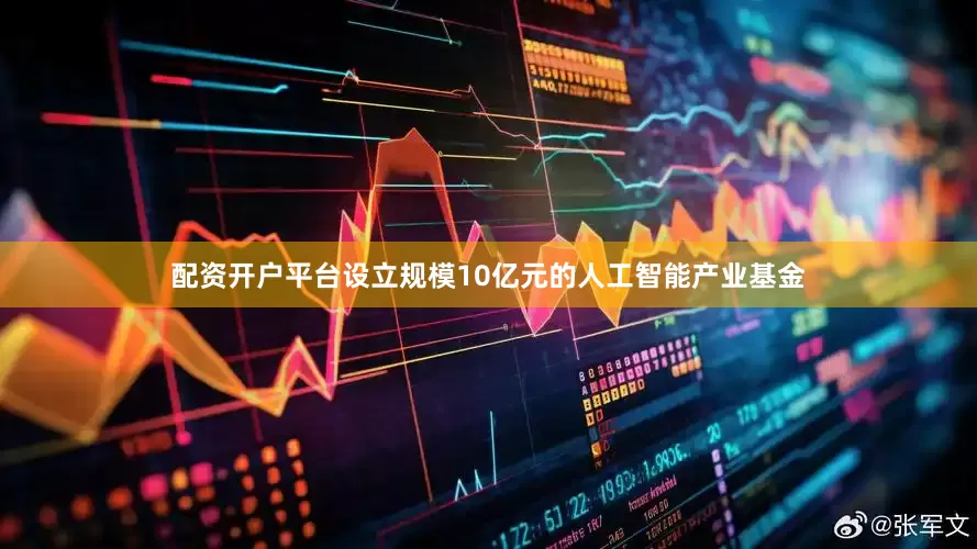 配资开户平台设立规模10亿元的人工智能产业基金