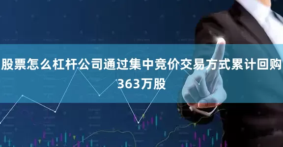 股票怎么杠杆公司通过集中竞价交易方式累计回购363万股