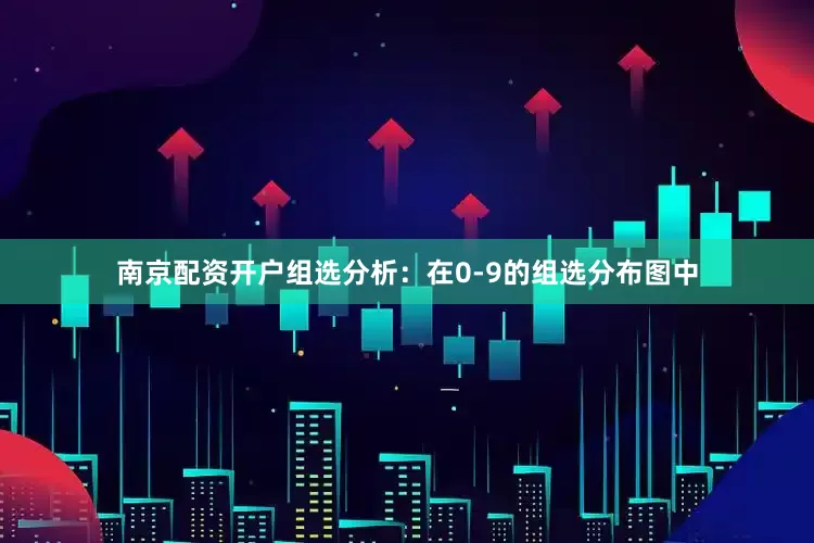 南京配资开户　　组选分析：在0-9的组选分布图中