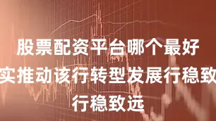 股票配资平台哪个最好切实推动该行转型发展行稳致远
