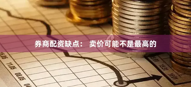 券商配资缺点： 卖价可能不是最高的