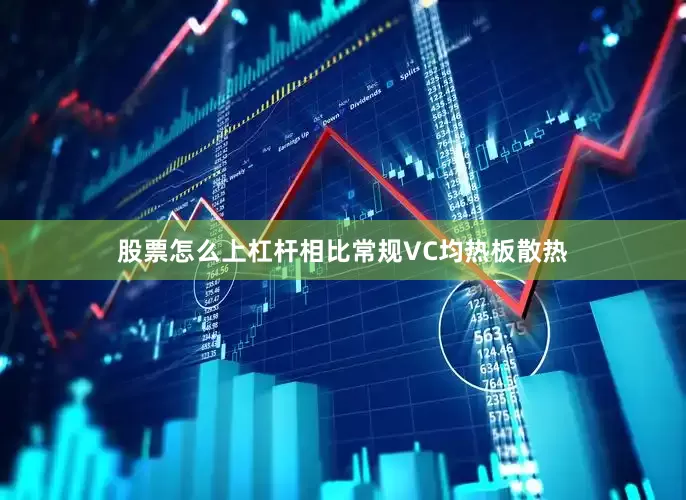 股票怎么上杠杆相比常规VC均热板散热