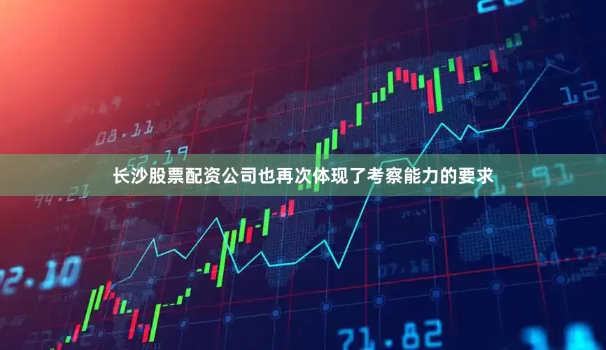 长沙股票配资公司也再次体现了考察能力的要求