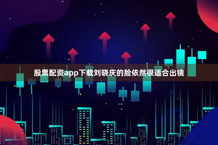 股票配资app下载刘晓庆的脸依然很适合出镜
