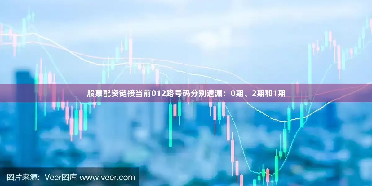 股票配资链接当前012路号码分别遗漏：0期、2期和1期