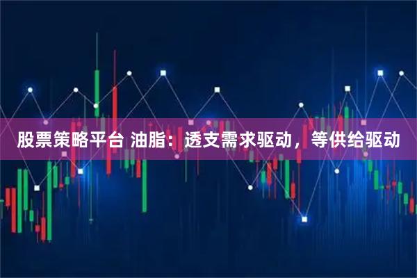 股票策略平台 油脂：透支需求驱动，等供给驱动