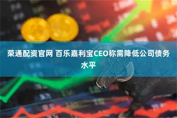 荣通配资官网 百乐嘉利宝CEO称需降低公司债务水平