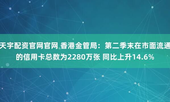 天宇配资官网官网 香港金管局：第二季末在市面流通的信用卡总数为2280万张 同比上升14.6%