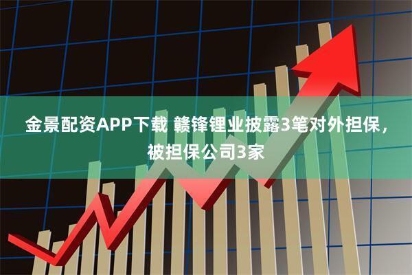金景配资APP下载 赣锋锂业披露3笔对外担保，被担保公司3家
