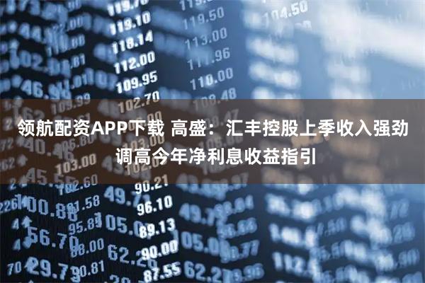 领航配资APP下载 高盛：汇丰控股上季收入强劲 调高今年净利息收益指引