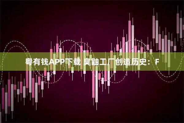 粤有钱APP下载 臭鼬工厂创造历史:F