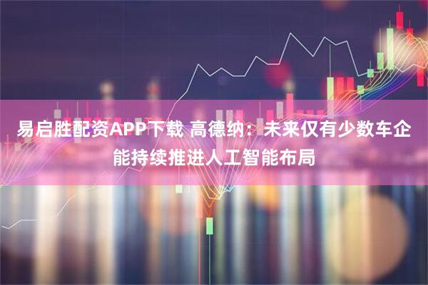 易启胜配资APP下载 高德纳：未来仅有少数车企能持续推进人工智能布局