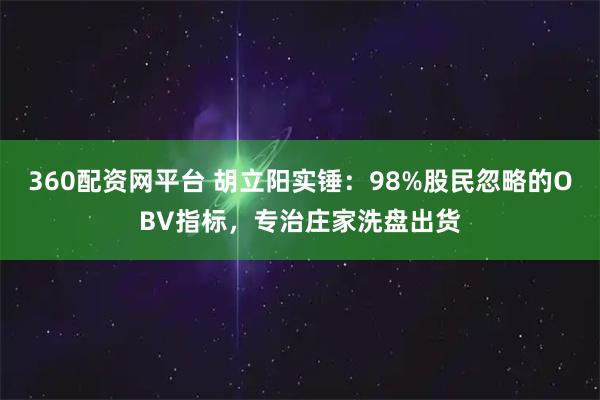 360配资网平台 胡立阳实锤：98%股民忽略的OBV指标，专治庄家洗盘出货