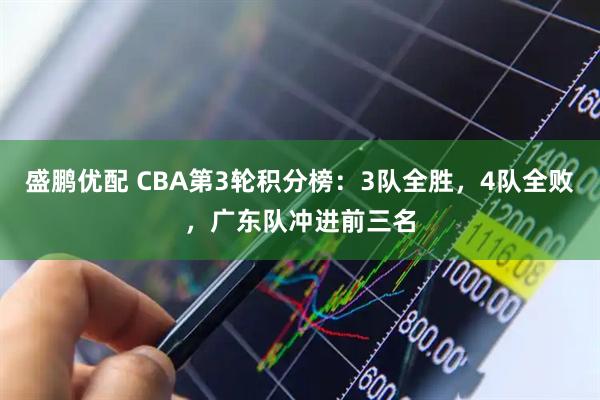 盛鹏优配 CBA第3轮积分榜：3队全胜，4队全败，广东队冲进前三名