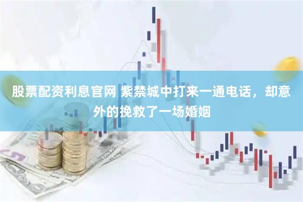 股票配资利息官网 紫禁城中打来一通电话，却意外的挽救了一场婚姻